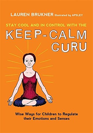 Read Stay Cool and In Control with the Keep-Calm Guru: Wise Ways for Children to Regulate their Emotions and Senses - Lauren Brukner file in ePub