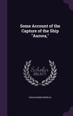 Download Some Account of the Capture of the Ship Aurora - Philip Freneau | PDF