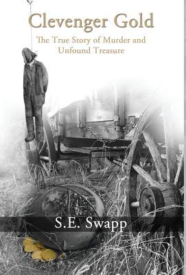Read Clevenger Gold: The True Story of Murder and Unfound Treasure - S E Swapp | PDF