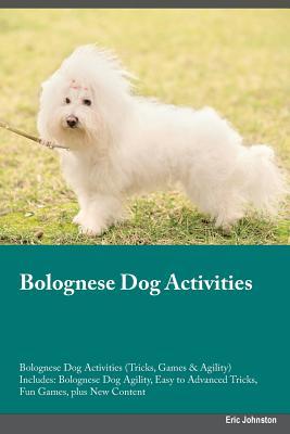 Read Bolognese Dog Activities Bolognese Dog Activities (Tricks, Games & Agility) Includes: Bolognese Dog Agility, Easy to Advanced Tricks, Fun Games, plus New Content - Piers Peake file in ePub