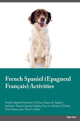 Read French Spaniel Epagneul Fran�ais Activities French Spaniel Activities (Tricks, Games & Agility) Includes: French Spaniel Agility, Easy to Advanced Tricks, Fun Games, plus New Content - Robert Grant file in ePub
