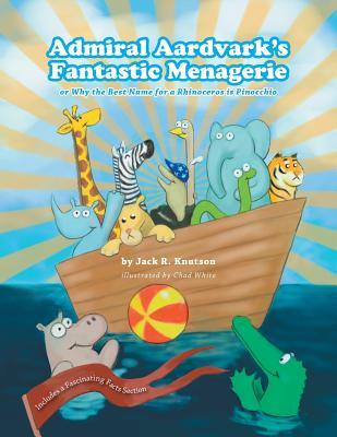 Download Admiral Aardvark's Fantastic Menagerie: Or Why the Best Name for a Rhinoceros Is Pinocchio - Jack R. Knutson | PDF