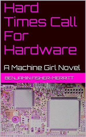 Read Hard Times Call For Hardware: A Machine Girl Novel - Benjamin Fisher-Merritt file in PDF