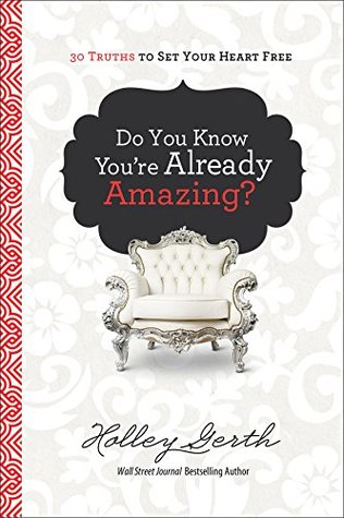 Read online Do You Know You're Already Amazing?: 30 Truths to Set Your Heart Free - Holley Gerth file in ePub