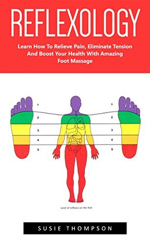 Read online Reflexology: Learn How To Relieve Pain, Eliminate Tension And Boost Your Health With Amazing Foot Massage! (Reflexology, Massage Techniques, Relieve Tension) - Susie Thompson file in PDF
