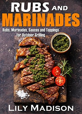 Read Rubs and Marinades: Rubs, Marinades, Sauces and Toppings for Outdoor Grilling - Lily Madison | PDF