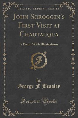 Read John Scroggin's First Visit at Chautauqua: A Poem with Illustrations (Classic Reprint) - George F Beasley | PDF
