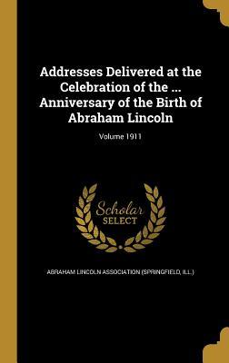 Download Addresses Delivered at the Celebration of the  Anniversary of the Birth of Abraham Lincoln; Volume 1911 - Abraham Lincoln Association file in ePub