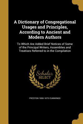 Download A Dictionary of Congregational Usages and Principles, According to Ancient and Modern Authors: To Which Are Added Brief Notices of Some of the Principal Writers, Assemblies and Treatises Referred to in the Compilation - Preston Cummings | ePub