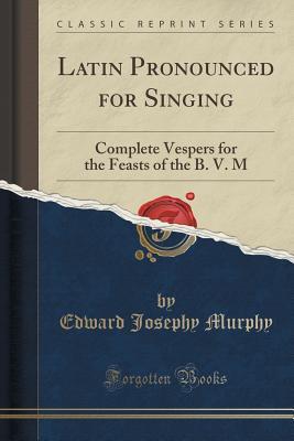 Read Latin Pronounced for Singing: Complete Vespers for the Feasts of the B. V. M (Classic Reprint) - Edward Josephy Murphy file in ePub