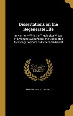 Download Dissertations on the Regenerate Life: In Harmony with the Theological Views of Emanuel Swedenborg, the Undoubted Messenger of Our Lord's Second Advent - James 1758?-1822 Arbouin file in ePub