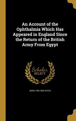 Read An Account of the Ophthalmia Which Has Appeared in England Since the Return of the British Army from Egypt - John Vetch file in ePub