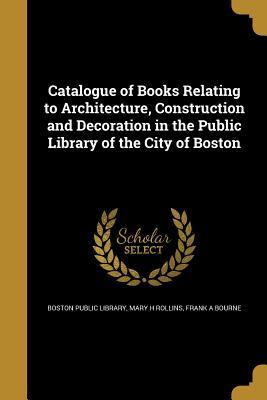 Read online Catalogue of Books Relating to Architecture, Construction and Decoration in the Public Library of the City of Boston - Mary Harris Rollins | ePub