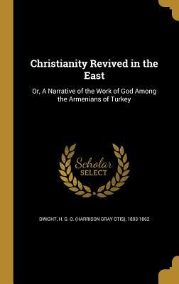 Read Christianity Revived in the East: Or, a Narrative of the Work of God Among the Armenians of Turkey - Harrison Gray Otis Dwight file in ePub