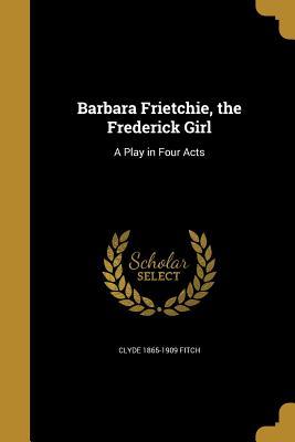 Read online Barbara Frietchie, the Frederick Girl: A Play in Four Acts - Clyde Fitch | ePub