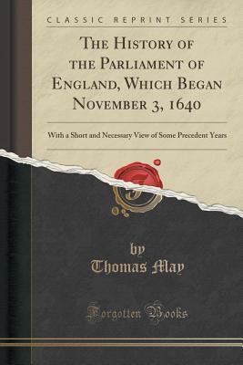 Download The History of the Parliament of England, Which Began November 3, 1640: With a Short and Necessary View of Some Precedent Years (Classic Reprint) - Thomas May file in PDF