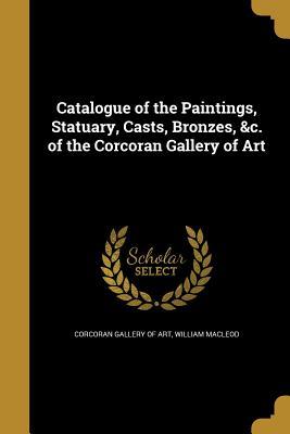 Download Catalogue of the Paintings, Statuary, Casts, Bronzes, &C. of the Corcoran Gallery of Art - William MacLeod | PDF