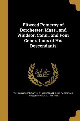 Read Eltweed Pomeroy of Dorchester, Mass., and Windsor, Conn., and Four Generations of His Descendants - William Woodbridge Rodman file in ePub