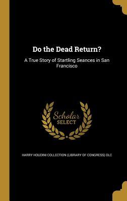 Read online Do the Dead Return?: A True Story of Startling Seances in San Francisco - Harry Houdini Collection (Library of Congress) | PDF