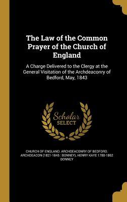 Read online The Law of the Common Prayer of the Church of England: A Charge Delivered to the Clergy at the General Visitation of the Archdeaconry of Bedford, May, 1843 - Henry Kaye Bonney | PDF