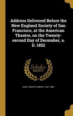 Read online Address Delivered Before the New England Society of San Francisco, at the American Theatre, on the Twenty-Second Day of December, A. D. 1852 - Timothy Dwight 1821-1895 Hunt | ePub