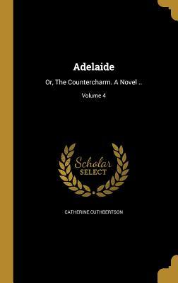 Download Adelaide: Or, the Countercharm. a Novel ..; Volume 4 - Catherine Cuthbertson file in ePub