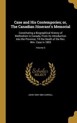 Read Case and His Contempories; Or, the Canadian Itinerant's Memorial: Constituting a Biographical History of Methodism in Canada, from Its Introduction Into the Province, Till the Death of the REV. Wm. Case in 1855; Volume 5 - John Carroll file in PDF