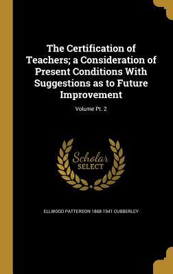 Read online The Certification of Teachers; A Consideration of Present Conditions with Suggestions as to Future Improvement; Volume PT. 2 - Ellwood Patterson Cubberley file in ePub