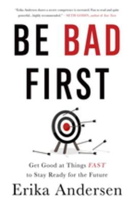 Download Be Bad First: Get Good at Things Fast to Stay Ready for the Future - Erika Andersen | PDF
