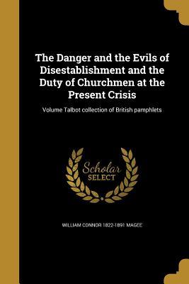 Download The Danger and the Evils of Disestablishment and the Duty of Churchmen at the Present Crisis; Volume Talbot Collection of British Pamphlets - William Connor Magee | PDF