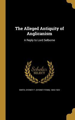 Read online The Alleged Antiquity of Anglicanism: A Reply to Lord Selborne - Sydney F. Smith file in PDF