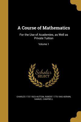 Download A Course of Mathematics: For the Use of Academies, as Well as Private Tuition; Volume 1 - Charles Hutton | PDF