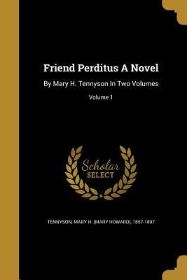 Read Friend Perditus a Novel: By Mary H. Tennyson in Two Volumes; Volume 1 - Mary H. Tennyson file in PDF