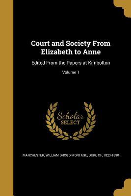 Read online Court and Society from Elizabeth to Anne: Edited from the Papers at Kimbolton; Volume 1 - William Drogo Montagu Duke Manchester | ePub