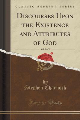 Read Discourses Upon the Existence and Attributes of God, Vol. 1 of 2: With His Life and Character (Classic Reprint) - Stephen Charnock file in ePub