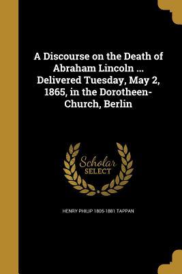 Read A Discourse on the Death of Abraham Lincoln  Delivered Tuesday, May 2, 1865, in the Dorotheen-Church, Berlin - Henry Philip Tappan file in PDF
