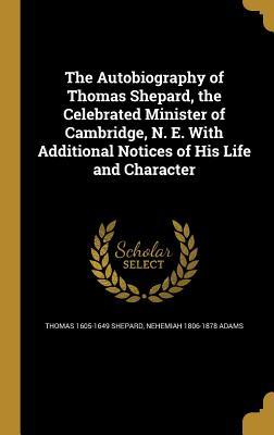 Download The Autobiography of Thomas Shepard, the Celebrated Minister of Cambridge, N. E. with Additional Notices of His Life and Character - Thomas Shepard file in PDF