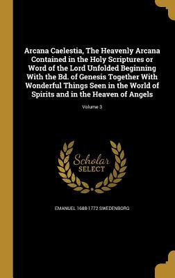 Download Arcana Caelestia, the Heavenly Arcana Contained in the Holy Scriptures or Word of the Lord Unfolded Beginning with the Bd. of Genesis Together with Wonderful Things Seen in the World of Spirits and in the Heaven of Angels; Volume 3 - Emanuel Swedenborg | ePub
