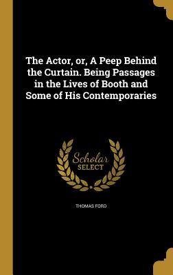 Read online The Actor, Or, a Peep Behind the Curtain. Being Passages in the Lives of Booth and Some of His Contemporaries - Thomas Ford | PDF