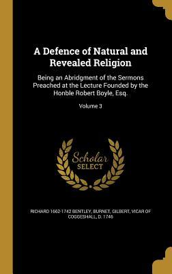 Read A Defence of Natural and Revealed Religion: Being an Abridgment of the Sermons Preached at the Lecture Founded by the Honble Robert Boyle, Esq.; Volume 3 - Richard Bentley file in ePub