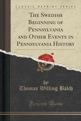 Download The Swedish Beginning of Pennsylvania and Other Events in Pennsylvania History (Classic Reprint) - Thomas Willing Balch file in PDF