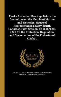Read online Alaska Fisheries. Hearings Before the Committee on the Merchant Marine and Fisheries, House of Representatives, Sixty-Fourth Congress, First Session, on H. R. 9528, a Bill for the Protection, Regulation, and Conservation of the Fisheries of Alaska .. - U.S. House of Representatives | ePub