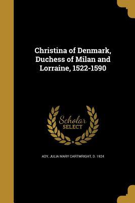 Read Christina of Denmark, Duchess of Milan and Lorraine, 1522-1590 - Julia Cartwright | ePub
