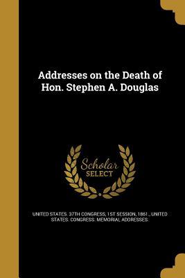 Read Addresses on the Death of Hon. Stephen A. Douglas - 1st Sessio United States 37th Congress file in ePub