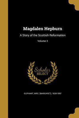 Read Magdalen Hepburn: A Story of the Scottish Reformation, Volume 3 - Mrs. Oliphant | PDF