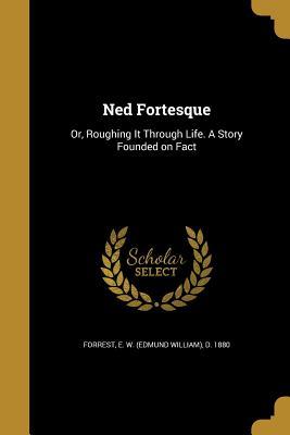 Read online Ned Fortesque: Or, Roughing It Through Life. a Story Founded on Fact - Edmund William Forrest | PDF