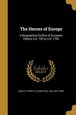 Read online The Heroes of Europe: A Biographical Outline of European History A.D. 700 to A.D. 1700 - Henry G 1832-1897 Hewlett | ePub