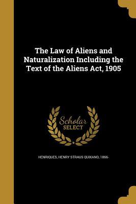 Read The Law of Aliens and Naturalization Including the Text of the Aliens ACT, 1905 - Henry Straus Quixano 1866- Henriques file in PDF
