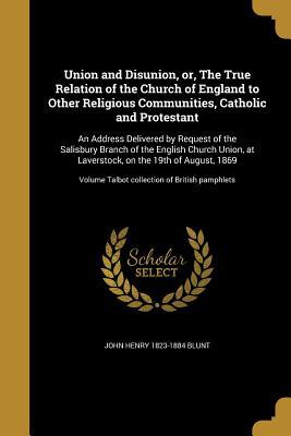 Download Union and Disunion, Or, the True Relation of the Church of England to Other Religious Communities, Catholic and Protestant: An Address Delivered by Request of the Salisbury Branch of the English Church Union, at Laverstock, on the 19th of August, 1869; - John Henry Blunt | ePub
