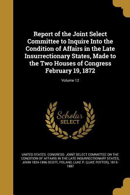 Read Report of the Joint Select Committee to Inquire Into the Condition of Affairs in the Late Insurrectionary States, Made to the Two Houses of Congress February 19, 1872; Volume 12 - John Scott | ePub